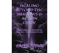 HEALING BEYOND THE SHADOWS & ACTION GUIDE: OVERCOMING A LIFETIME OF TRAUME - TWO BOOKS IN ONE