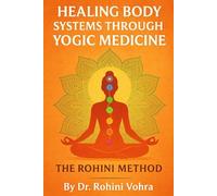 HEALING BODY SYSTEMS THROUGH YOGIC MEDICINE: THE ROHINI METHOD
