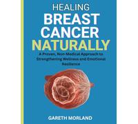 Healing Breast Cancer Naturally: A Proven, Non-Medical Approach to Strengthening Wellness and Emotional Resilience