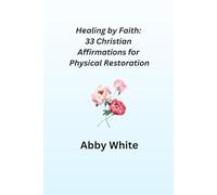 Healing by Faith: 33 Christian Affirmations for Physical Restoration