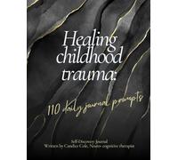 Healing Childhood Trauma: 110 days of journal prompts for deep healing