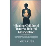 Healing Childhood Trauma-Related Dissociation: A Compassionate and Practical Path for Adults Who Shut Down, Zone Out, or Feel Disconnected from Themselves