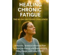 Healing Chronic Fatigue - The 90-Day Recovery Challenge.: A Holistic, Science-Informed Plan to Improve Energy and Support CFS, Fibromyalgia, and Long COVID