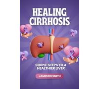 HEALING CIRRHOSIS: Simple Steps to a Healthier Liver