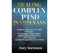 HEALING COMPLEX PTSD IN VETERANS: Evidence-Based CBT & DBT Strategies for Trauma, Moral Injury, and Emotional Recovery ~ For Veterans and the People Who Love Them