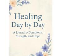 Healing Day by Day: A 150-Day Guided Journal to Track Symptoms, Emotions, and Embrace Hopeful Healing