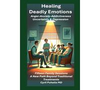 Healing Deadly Emotions Anger-Anxiety-Addictiveness-Uncertainty & Depression: Fifteen Family Sessions A New Path Beyond Traditional Treatments