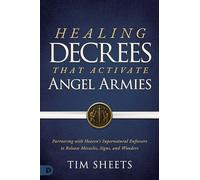 Healing Decrees That Activate Angel Armies: Partnering With Heaven's Supernatural Enforcers to Release Miracles, Signs and Wonders