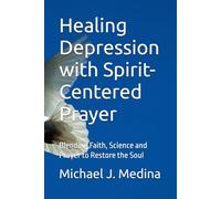 Healing Depression with Spirit-Centered Prayer: Blending Faith, Science and Prayer to Restore the Soul