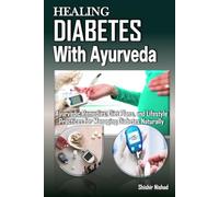 Healing Diabetes with Ayurveda: Ayurvedic Remedies, Natural Diet Plans, Panchakarma, and Lifestyle Practices for Holistic Diabetes Management and Blood Sugar Control