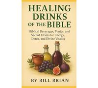HEALING DRINKS OF THE BIBLE: Biblical Beverages, Tonics, and Sacred Elixirs for Energy, Detox, and Divine Vitality