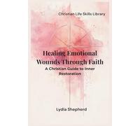 Healing Emotional Wounds Through Faith: A Christian Guide to Inner Restoration
