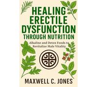 Healing Erectile Dysfunction Through Nutrition: Alkaline and Detox Foods to Revitalize Male Vitality