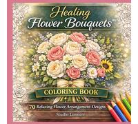 Healing Flower Bouquets Coloring Book: 70 Relaxing Flower Arrangement Designs for Stress Relief, Mindfulness and Creative Relaxation