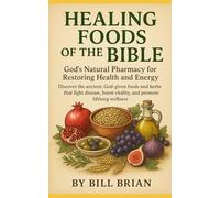Healing Foods of the Bible: Discover Ancient Biblical Foods, Herbs, and Natural Remedies for Healing, Boosting Immunity, Preventing Disease, and Restoring Vitality God’s Way