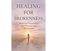 Healing for Brokenness: How God Transforms Our Wounds into Wholeness