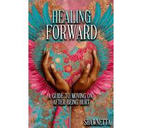 Healing Forward: A Guide to Moving On After Being Hurt