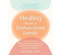 Healing from a Dysfunctional Family: A Workbook to Break the Generational Cycle, Navigate Complex Dynamics, and Move Forward