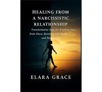 Healing from A Narcissistic Relationship: Transformative Steps for Breaking Free from Abuse, Restoring Self-Worth, and Finding Peace