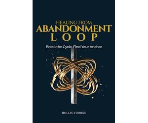 Healing from Abandonment Loop: A Guided Workbook to Break the Cycle of Disconnection Sensitivity, Build Emotional Continuity, and Find Your Internal Anchor