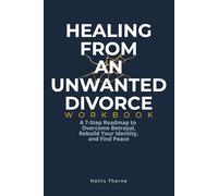Healing from an Unwanted Divorce Workbook: A 7-Step Evidence-Based Roadmap to Overcome Betrayal, Rebuild Your Identity, and Find Peace