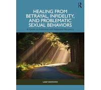Healing from Betrayal, Infidelity, and Problematic Sexual Behaviors: A Guide to Individual and Relational Recovery