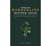 Healing from Borderline Mother Abuse: A Step-by-Step Workbook to Release Guilt, Rebuild Self-Trust, and Recover from Toxic Volatility