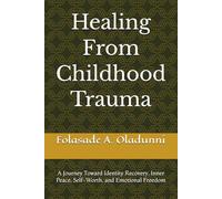 Healing From Childhood Trauma: A Journey Toward Identity Recovery, Inner Peace, Self-Worth, and Emotional Freedom
