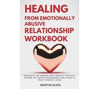 Healing from Emotionally Abusive Relationship Workbook: Recognize the Damage Done, Rebuild Your Self-Esteem, Set Healthy Boundaries, and Learn to Trust Yourself Again