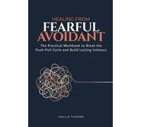Healing from Fearful Avoidant: The Practical Workbook to Break the Push-Pull Cycle, Calm Nervous System Flooding, and Build Lasting Intimacy