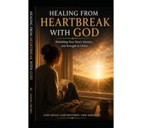 Healing From Heartbreak With God: A Complete Three-Part Journey Toward Peace, Restoration & Wholeness