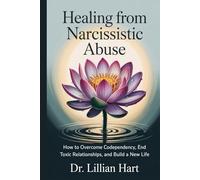 Healing from Narcissistic Abuse: How to Overcome Codependency, End Toxic Relationships, and Build