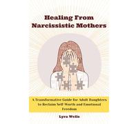 Healing from Narcissistic Mothers: A Transformative Guide for Adult Daughters to Reclaim Self-Worth and Emotional Freedom