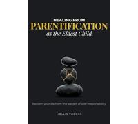 Healing from Parentification as the Eldest Child: A Reflective Workbook to Set Boundaries, Release Guilt, and Reclaim Your Life from the Weight of Over-Responsibility