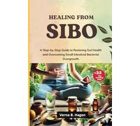 Healing from SIBO: A Step-by-Step Guide to Restoring Gut Health and Overcoming Small Intestinal Bacterial Overgrowth