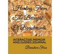 Healing From The Betrayal Of Breadcrumbs: Interactive Memoir And Guided Journal