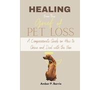 Healing from the Grief of Pet Loss: A Compassionate Guide on How to Grieve and Deal with the Pain