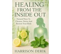 Healing From The Inside Out: Natural Ways To Cleanse, Detox, And Restore Your Body