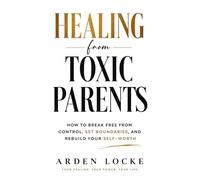 Healing from Toxic Parents: How to Break Free from Control, Set Boundaries, and Rebuild Your Self-Worth