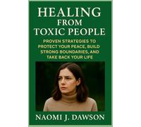 Healing from Toxic People: Proven Strategies to Protect Your Peace, Build Strong Boundaries, and Take Back Your Life