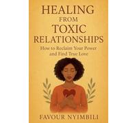 Healing From Toxic Relationships_ How To Reclaim Your Power And Find True Love
