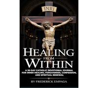 Healing From Within: A 30-Day Catholic Devotional Journal for Inner Healing, Forgiveness, Confession, and Spiritual Renewal