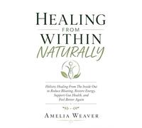 HEALING FROM WITHIN NATURALLY: Holistic Healing From The Inside Out to Reduce Bloating, Restore Energy, Support Gut Health, and Feel Better Again