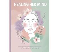 Healing Her Mind: A Women’s Mental Health Journal: Daily Prompts, Self-Care, and Affirmations to Reduce Anxiety and Boost Emotional Wellbeing
