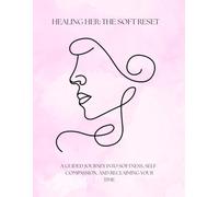 Healing Her: The Soft Reset: A Guided Journey into Softness, Self-Compassion, and Reclaiming Your Time