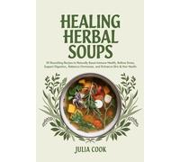 Healing Herbal Soups: 50 Nourishing Recipes to Naturally Boost Immune Health, Relieve Stress, Support Digestion, Balance Hormones, and Enhance Skin & Hair Health