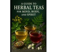 Healing Herbal Tea Bible: Easy Natural Remedies for Wellness - Your Guide to Natural Relief - Discover Herb-Based Recipes and Alternatives for Enhanced Well-Being and a Healthier Life