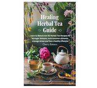 Healing herbal Tea Guide: Learn to Blend over 50 Herbal Tea Recipes for stronger immune, cure common ailments, manage stress and live a healthy lifestyle