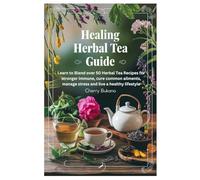 Healing herbal Tea Guide: Learn to Blend over 50 Herbal Tea Recipes for stronger immune, cure common ailments, manage stress and live a healthy lifestyle