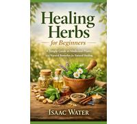 Healing Herbs for Beginners: A Simple Guide to Medicinal Plants and Natural Remedies for Natural Healing